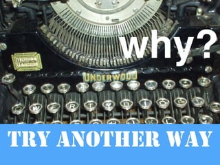 why? 
TRY ANOTHER WAY 
 