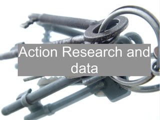 Action Research and 
data 
 