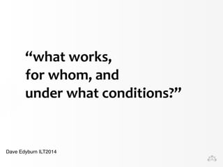 “what 
works, 
for 
whom, 
and 
under 
what 
conditions?” 
Dave Edyburn ILT2014 
 