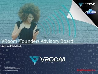 VRoom Technology, LLC
Startup Founders Advisory Board
www.vroomtechnology.com
VRoom Founders Advisory Board
Advisor Pitch Deck
Draft Version 0.1
 
