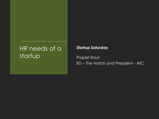 HR needs of a   Startup Saturday

startup         Prajakt Raut
                ED – The Hatch and President - AIC
 