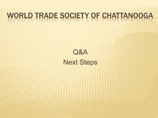WORLD TRADE SOCIETY OF CHATTANOOGA



               Q&A
             Next Steps
 