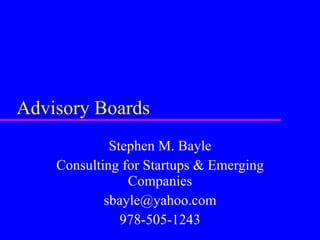 Advisory Boards Stephen M. Bayle Consulting for Startups & Emerging Companies [email_address] 978-505-1243 