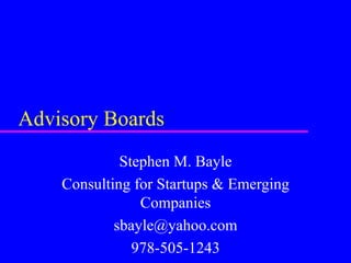 Advisory Boards Stephen M. Bayle Consulting for Startups & Emerging Companies [email_address] 978-505-1243 