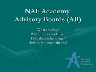 NAF Academy  Advisory Boards (AB) What are they? What do they look like? How do you build one? How do you maintain one? 