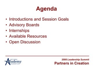 Agenda Introductions and Session Goals Advisory Boards Internships Available Resources Open Discussion 2008 Leadership Summit Partners in Creation 