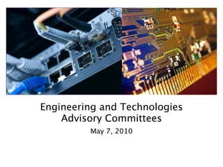 Engineering and Technologies
    Advisory Committees
         May 7, 2010
 