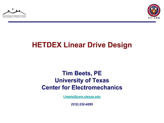HETDEX Linear Drive Design Tim Beets, PE University of Texas Center for Electromechanics t.beets@cem.utexas.edu (512) 232-4285 