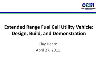 Extended Range Fuel Cell Utility Vehicle: Design, Build, and Demonstration Clay Hearn April 27, 2011 