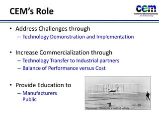 CEM’s RoleAddress Challenges throughTechnology Demonstration and ImplementationIncrease Commercialization throughTechnology Transfer to Industrial partnersBalance of Performance versus CostProvide Education toManufacturers                                                                and PublicDisclaimer:  This is not a fuel cell vehicle.