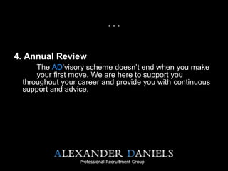 …
4. Annual Review
The AD’visory scheme doesn’t end when you make
your first move. We are here to support you
throughout your career and provide you with continuous
support and advice.
 