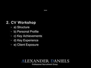 … 2. CV Workshop a) Structure b) Personal Profile c) Key Achievements d) Key Experience e) Client Exposure   
