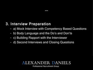 … 3. Interview Preparation a) Mock Interview with Competency Based Questions b) Body Language and the Do’s and Don’ts c) Building Rapport with the Interviewer d) Second Interviews and Closing Questions 
