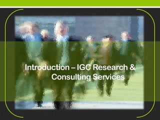 Introduction – IGC Research &
       Consulting Services
 
