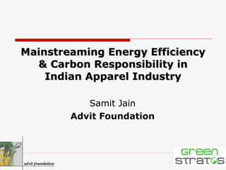 Mainstreaming Energy Efficiency & Carbon Responsibility in Indian Apparel Industry Samit Jain Advit Foundation advit foundation 