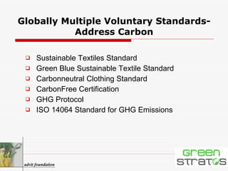 Globally Multiple Voluntary Standards- Address Carbon Sustainable Textiles Standard Green Blue Sustainable Textile Standard Carbonneutral Clothing Standard CarbonFree Certification GHG Protocol ISO 14064 Standard for GHG Emissions advit foundation 