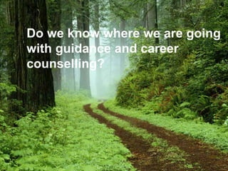 Do we know where we are going
with guidance and career
counselling?
 