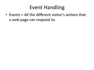 Event Handling 
•Events = All the different visitor's actions that a web page can respond to.  
