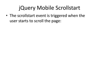 jQuery Mobile Scrollstart 
•The scrollstart event is triggered when the user starts to scroll the page:  