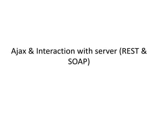 Ajax & Interaction with server (REST & SOAP)  