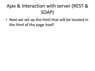 Ajax & Interaction with server (REST & SOAP) 
•Next we set up the html that will be located in the html of the page itself  