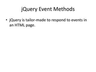 jQuery Event Methods 
•jQuery is tailor-made to respond to events in an HTML page.  