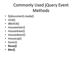 Commonly Used jQuery Event Methods 
•$(document).ready() 
•click() 
•dblclick() 
•mouseenter() 
•mouseleave() 
•mousedown() 
•mouseup() 
•hover() 
•focus() 
•blur()  
