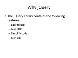 Why jQuery 
•The jQuery library contains the following features: 
–Easy to use 
–Less LOC 
–Simplify code 
–Rich api 
 