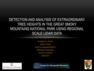 Christopher W. Strother
Master’s Thesis
Center for Geospatial Research
Department of Geography
University of Georgia
Spring 2013
DETECTION AND ANALYSIS OF EXTRAORDINARY
TREE HEIGHTS IN THE GREAT SMOKY
MOUNTAINS NATIONAL PARK USING REGIONAL
SCALE LIDAR DATA
 