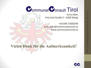 Vielen Dank für die Aufmerksamkeit! Arno Abler Fritz-Atzl-Straße 9 – 6300 Wörgl +43 699 17826299 [email_address] www.communalconsult.at ADV - Verwaltungsinformatik 2010 - 23.11.10 