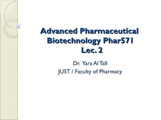 Advanced Pharmaceutical
 Biotechnology Phar571
         Lec. 2
          Dr. Yara Al Tall
    JUST / Faculty of Pharmacy
 
