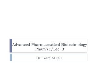Advanced Pharmaceutical Biotechnology
           Phar571/Lec. 3

           Dr. Yara Al Tall
 
