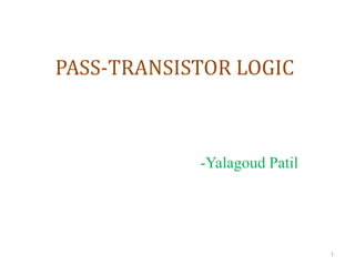 PASS-TRANSISTOR LOGIC
-Yalagoud Patil
1
 