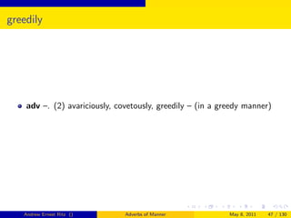 greedily




    adv –. (2) avariciously, covetously, greedily – (in a greedy manner)




   Andrew Ernest Ritz ()       Adverbs of Manner            May 8, 2011   47 / 130
 