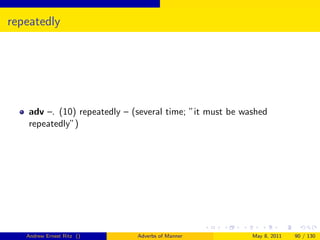 repeatedly




    adv –. (10) repeatedly – (several time; ”it must be washed
    repeatedly”)




   Andrew Ernest Ritz ()      Adverbs of Manner           May 8, 2011   90 / 130
 