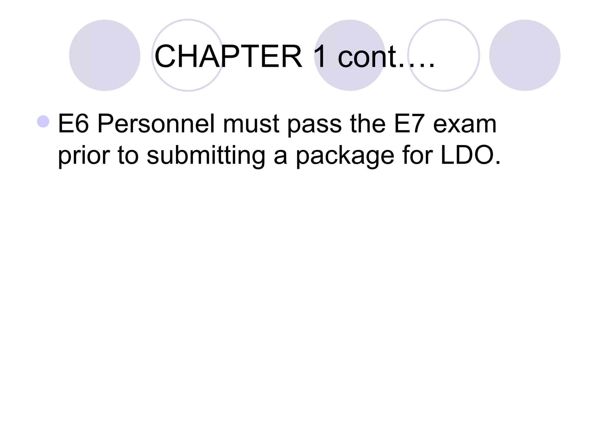 CHAPTER 1 cont…. E6 Personnel must pass the E7 exam prior to submitting a package for LDO. 