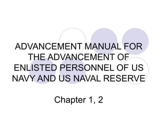 ADVANCEMENT MANUAL FOR THE ADVANCEMENT OF ENLISTED PERSONNEL OF US NAVY AND US NAVAL RESERVE Chapter 1, 2 