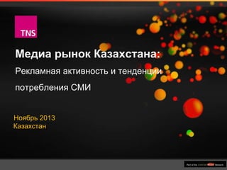 Медиа рынок Казахстана:
Рекламная активность и тенденции
потребления СМИ
Ноябрь 2013
Казахстан

 