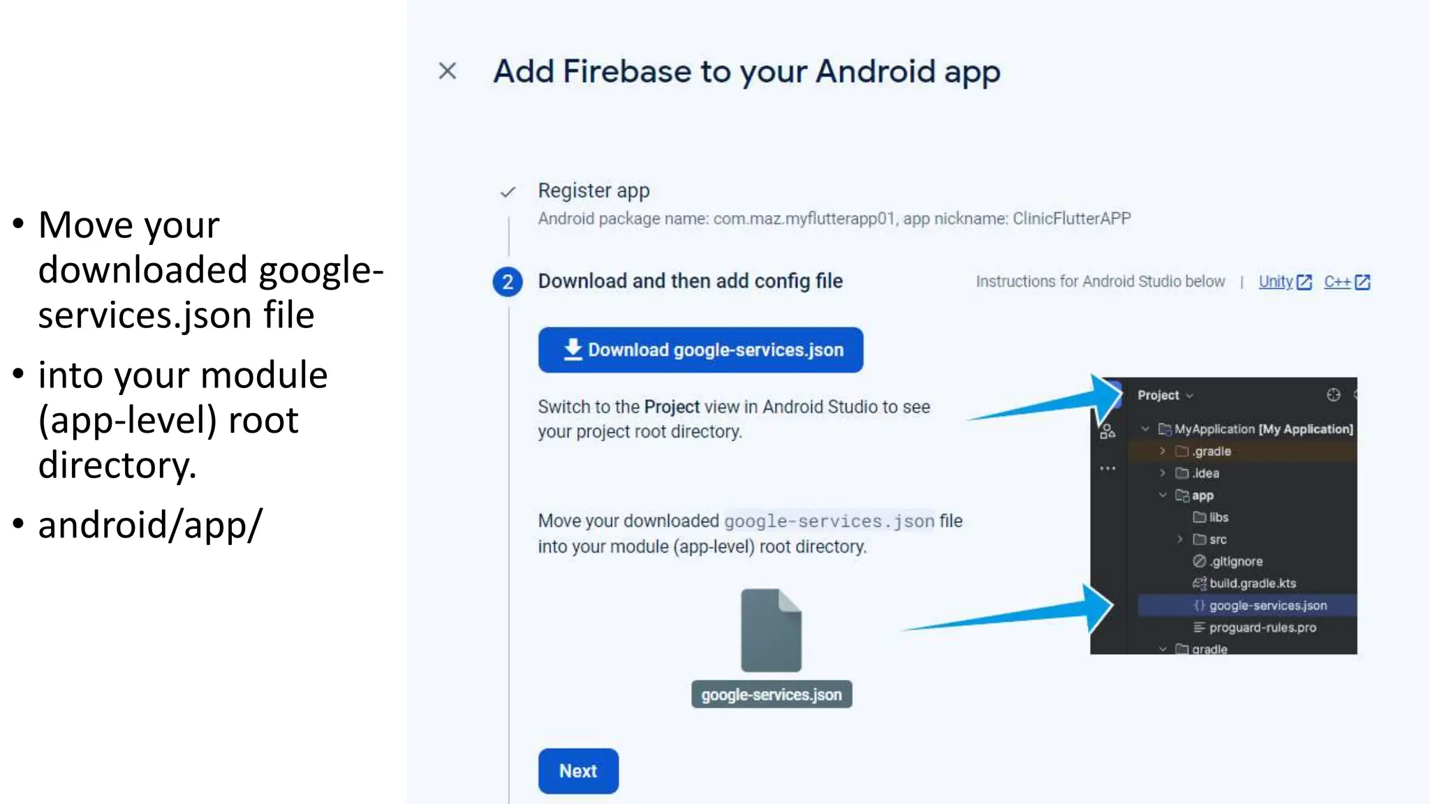 • Move your
downloaded google-
services.json file
• into your module
(app-level) root
directory.
• android/app/
 