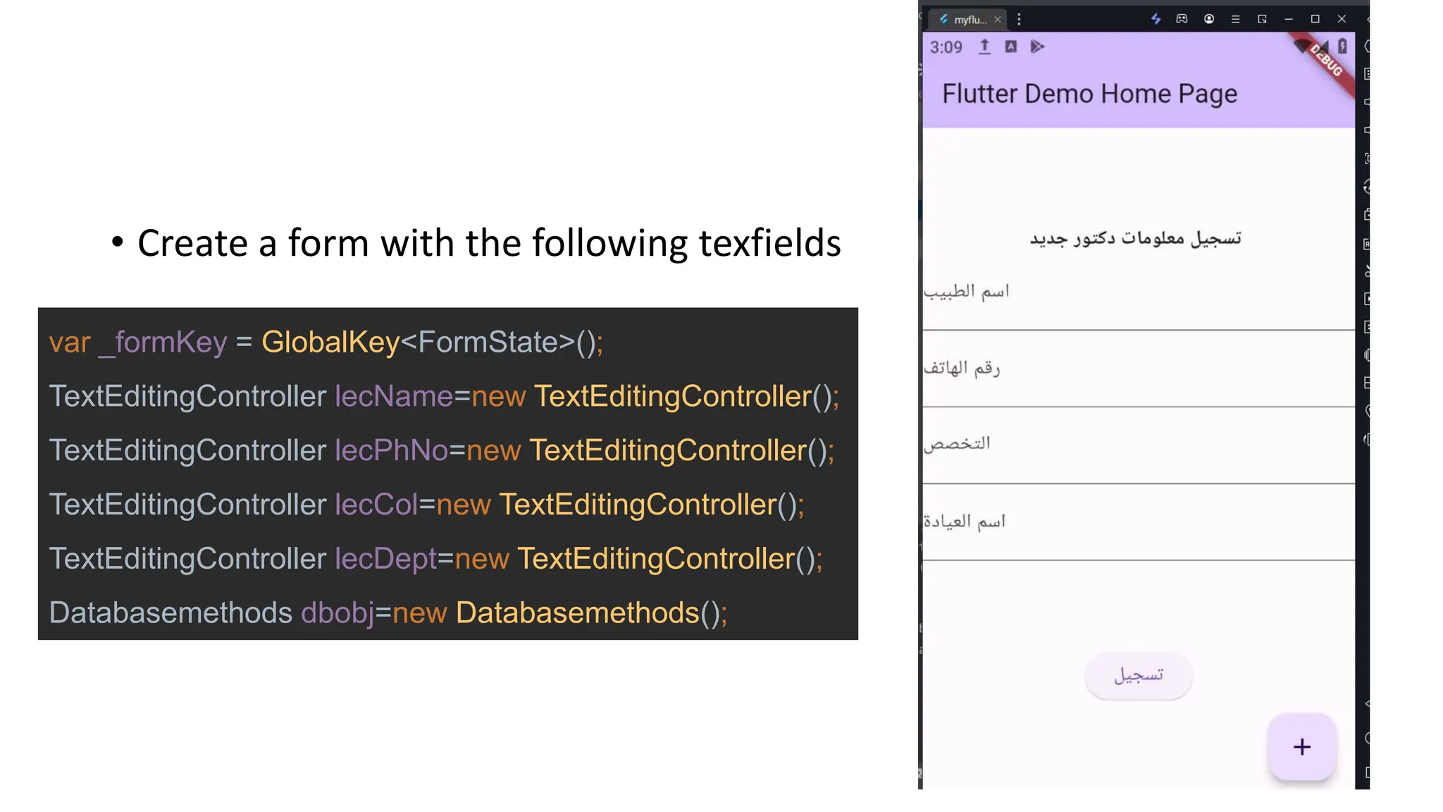 • Create a form with the following texfields
var _formKey = GlobalKey<FormState>();
TextEditingController lecName=new TextEditingController();
TextEditingController lecPhNo=new TextEditingController();
TextEditingController lecCol=new TextEditingController();
TextEditingController lecDept=new TextEditingController();
Databasemethods dbobj=new Databasemethods();
 