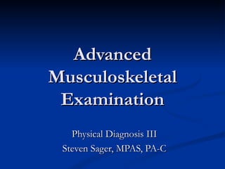 Advanced Musculoskeletal Examination Physical Diagnosis III Steven Sager, MPAS, PA-C 