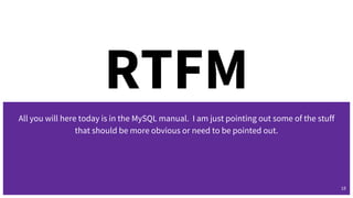 RTFM
All you will here today is in the MySQL manual. I am just pointing out some of the stuff
that should be more obvious or need to be pointed out.
18
 