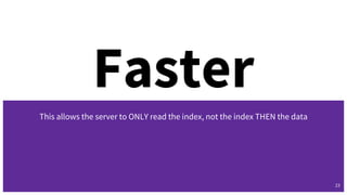 Faster
This allows the server to ONLY read the index, not the index THEN the data
23
 