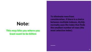 Note:
To eliminate rows from
consideration. If there is a choice
between multiple indexes, MySQL
normally uses the index that finds
the smallest number of rows (the
most selective index).
24
This may bite you where you
least want to be bitten
 