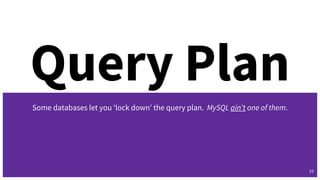 Query Plan
Some databases let you ‘lock down’ the query plan. MySQL ain’t one of them.
33
 