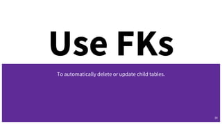 Use FKs
To automatically delete or update child tables.
39
 