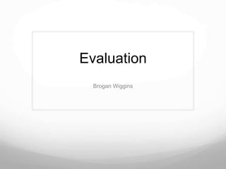 Evaluation
  Brogan Wiggins
 