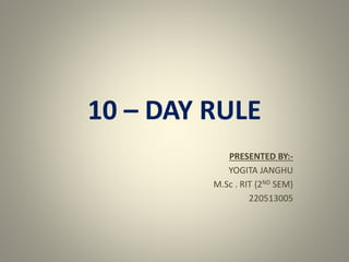 10 – DAY RULE
PRESENTED BY:-
YOGITA JANGHU
M.Sc . RIT {2ND SEM}
220513005
 