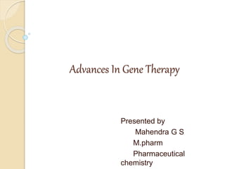 Advances In Gene Therapy
Presented by
Mahendra G S
M.pharm
Pharmaceutical
chemistry
 