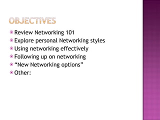 <ul><li>Review Networking 101 </li></ul><ul><li>Explore personal Networking styles </li></ul><ul><li>Using networking effe...